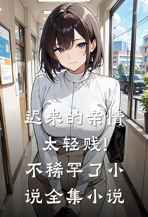 迟来的亲情太轻贱!不稀罕了小说全集小说