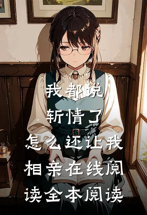 我都说斩情了，怎么还让我相亲在线阅读全本阅读