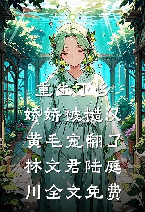 重生下乡，娇娇被糙汉黄毛宠翻了林文君陆庭川全文免费