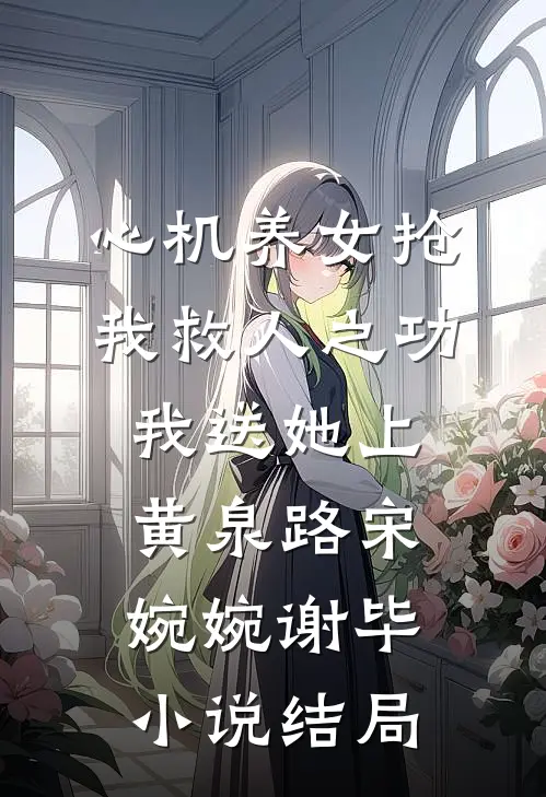 心机养女抢我救人之功，我送她上黄泉路宋婉婉谢毕小说结局