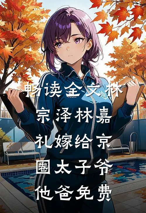 畅读全文林宗泽林嘉礼嫁给京圈太子爷他爸免费