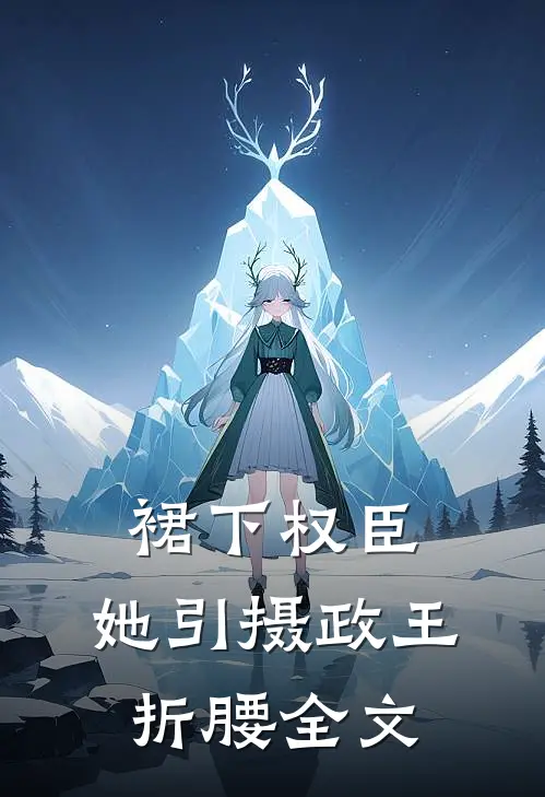 裙下权臣：她引摄政王折腰全文