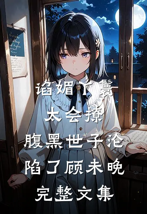 谄媚丫鬟太会撩,腹黑世子沦陷了顾未晚完整文集