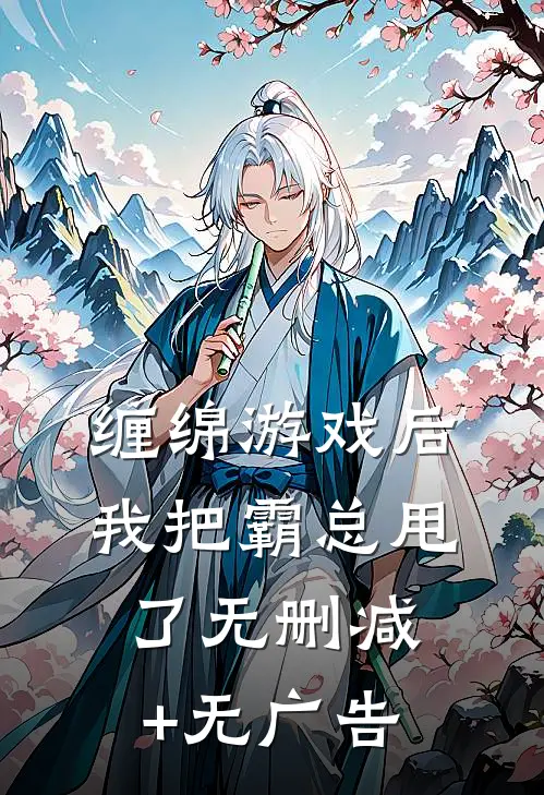 缠绵游戏后，我把霸总甩了无删减+无广告
