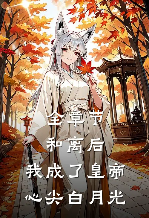 全章节和离后，我成了皇帝心尖白月光