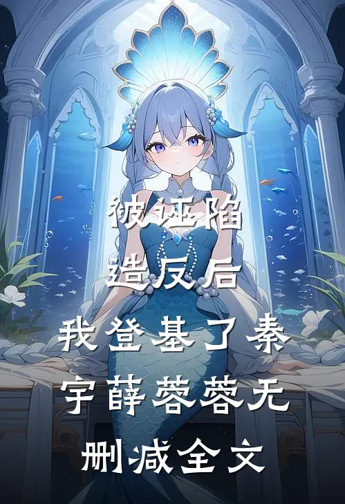 被诬陷造反后，我登基了秦宇薛蓉蓉无删减全文