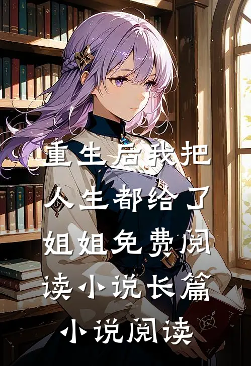 重生后我把人生都给了姐姐免费阅读小说长篇小说阅读