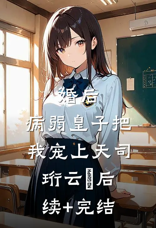 婚后，病弱皇子把我宠上天司珩云婳后续+完结