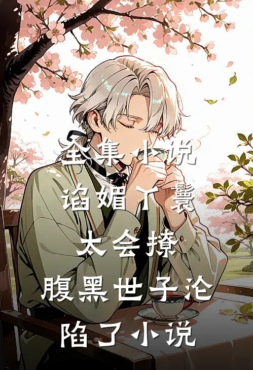 全集小说谄媚丫鬟太会撩,腹黑世子沦陷了小说