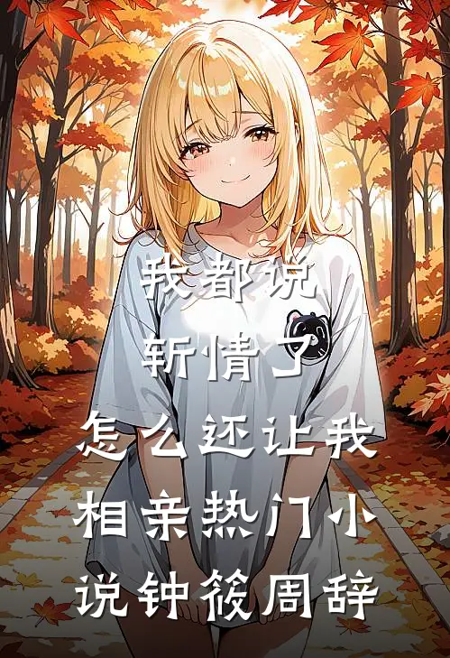 我都说斩情了，怎么还让我相亲热门小说钟筱周辞