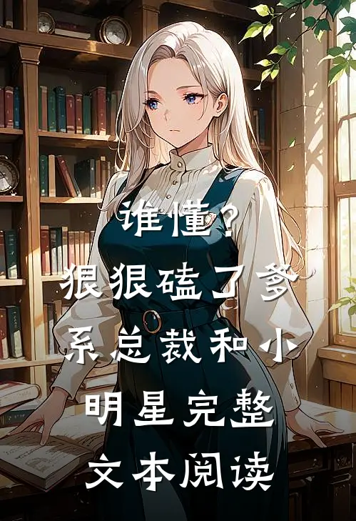 谁懂？狠狠磕了爹系总裁和小明星完整文本阅读