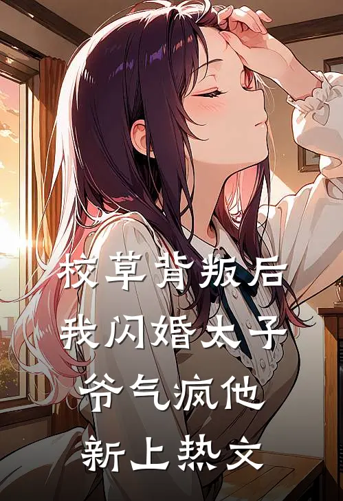 校草背叛后，我闪婚太子爷气疯他新上热文