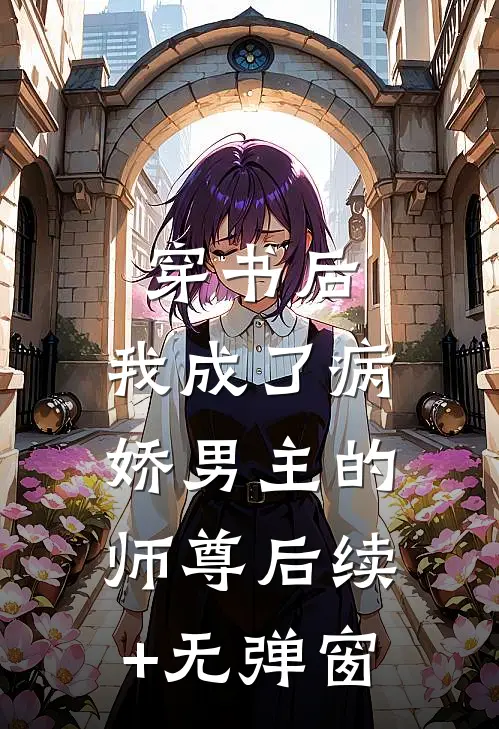 穿书后，我成了病娇男主的师尊后续+无弹窗