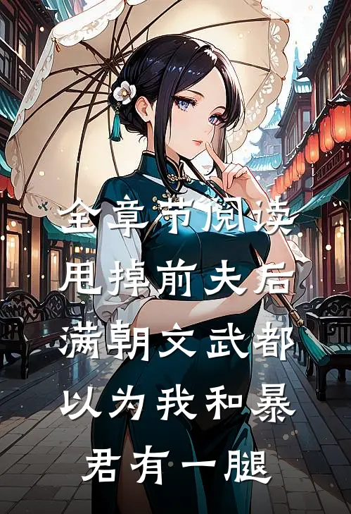 全章节阅读甩掉前夫后，满朝文武都以为我和暴君有一腿