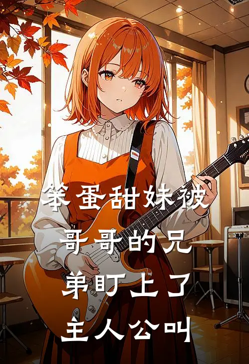 笨蛋甜妹被哥哥的兄弟盯上了主人公叫