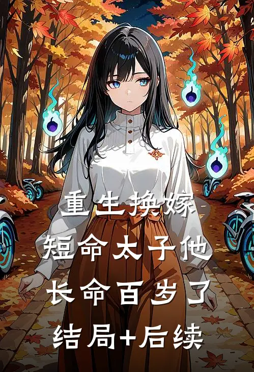 重生换嫁，短命太子他长命百岁了结局+后续