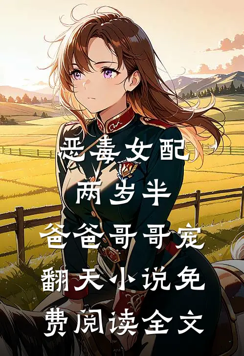 恶毒女配两岁半，爸爸哥哥宠翻天小说免费阅读全文