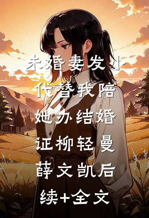 未婚妻发小代替我陪她办结婚证柳轻曼薛文凯后续+全文
