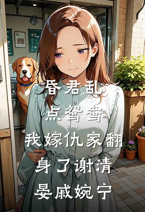 昏君乱点鸳鸯，我嫁仇家翻身了谢清晏戚婉宁