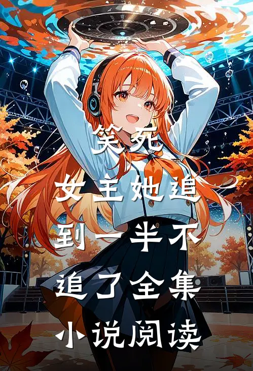 笑死，女主她追到一半不追了全集小说阅读