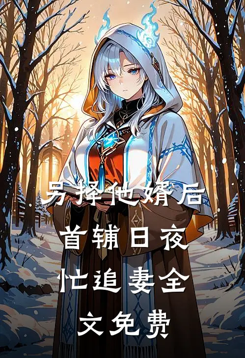 另择他婿后，首辅日夜忙追妻全文免费