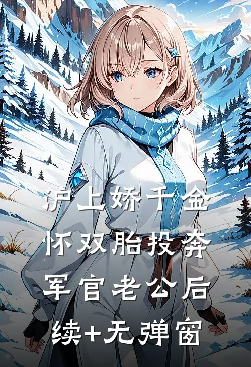 沪上娇千金，怀双胎投奔军官老公后续+无弹窗