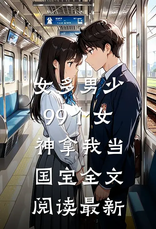女多男少，99个女神拿我当国宝全文阅读最新