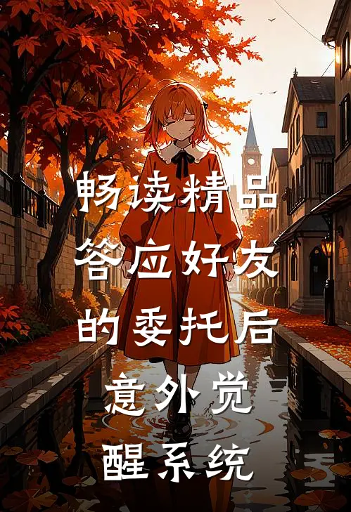 畅读精品答应好友的委托后,意外觉醒系统