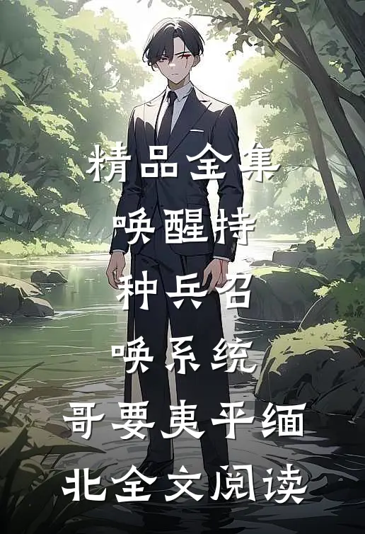 精品全集唤醒特种兵召唤系统,哥要夷平缅北全文阅读