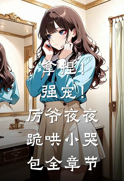 拿捏！强宠！厉爷夜夜跪哄小哭包全章节