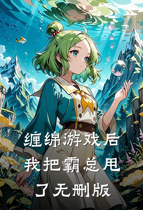 缠绵游戏后，我把霸总甩了无删版