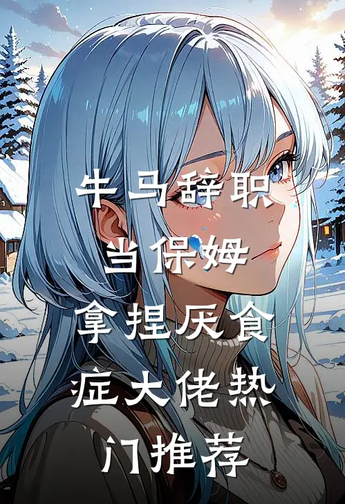 牛马辞职当保姆，拿捏厌食症大佬热门推荐