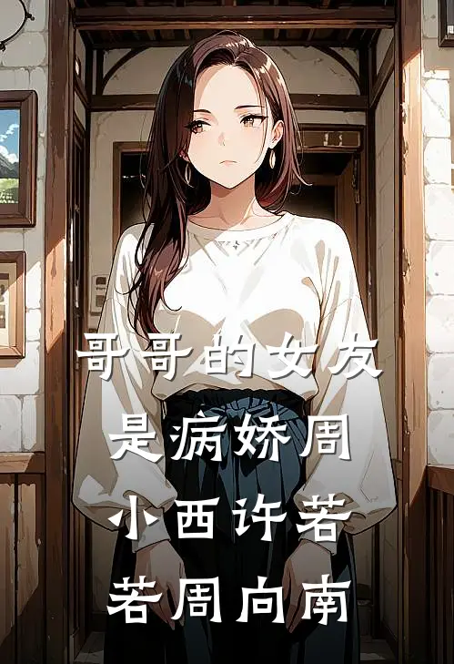 哥哥的女友是病娇周小西许若若周向南