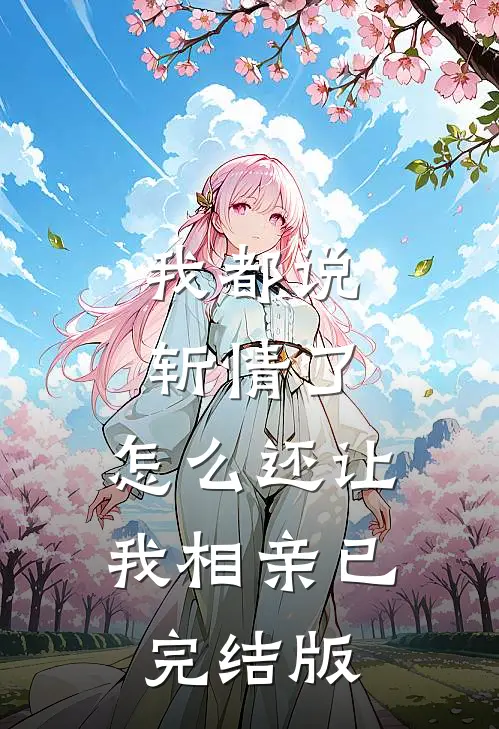 我都说斩情了，怎么还让我相亲已完结版