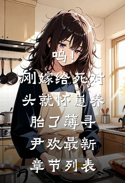 呜！刚嫁给死对头就怀崽养胎了薄寻尹欢最新章节列表