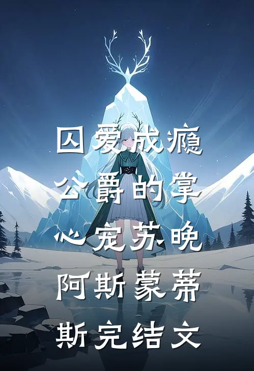 囚爱成瘾，公爵的掌心宠苏晚阿斯蒙蒂斯完结文