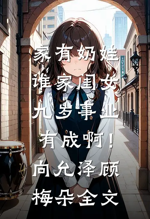 家有奶娃：谁家闺女九岁事业有成啊！向允泽顾梅朵全文