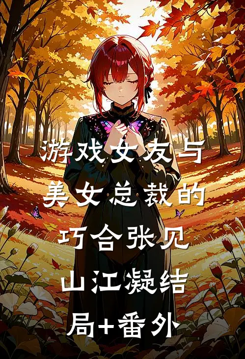游戏女友与美女总裁的巧合张见山江凝结局+番外
