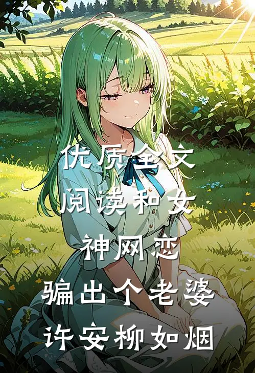 优质全文阅读和女神网恋，骗出个老婆许安柳如烟