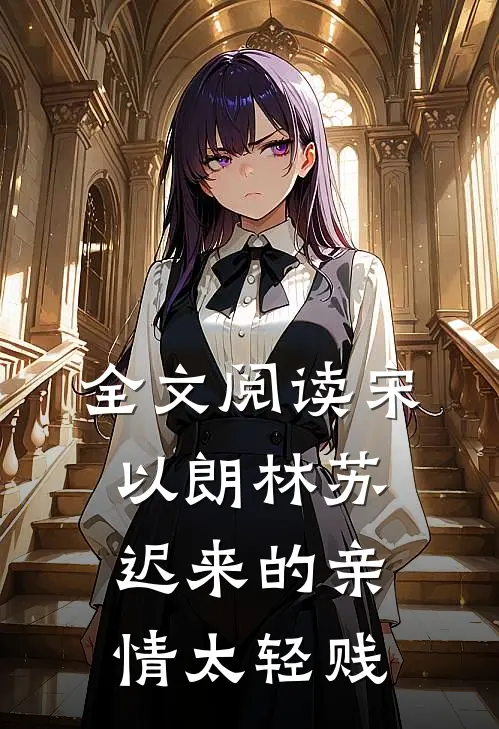 全文阅读宋以朗林苏迟来的亲情太轻贱