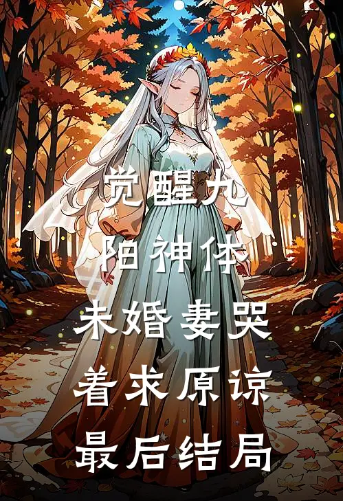 觉醒九阳神体，未婚妻哭着求原谅最后结局