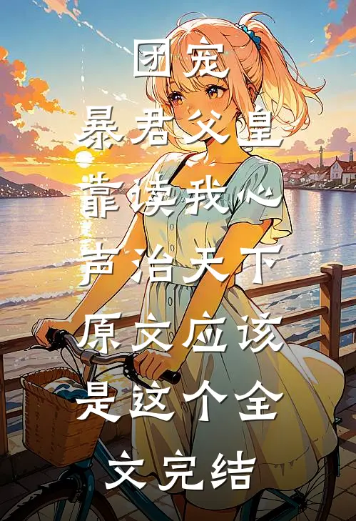 团宠:暴君父皇靠读我心声治天下,原文应该是这个全文完结