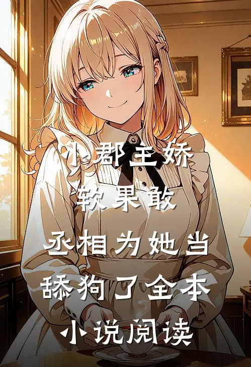 小郡主娇软果敢，丞相为她当舔狗了全本小说阅读