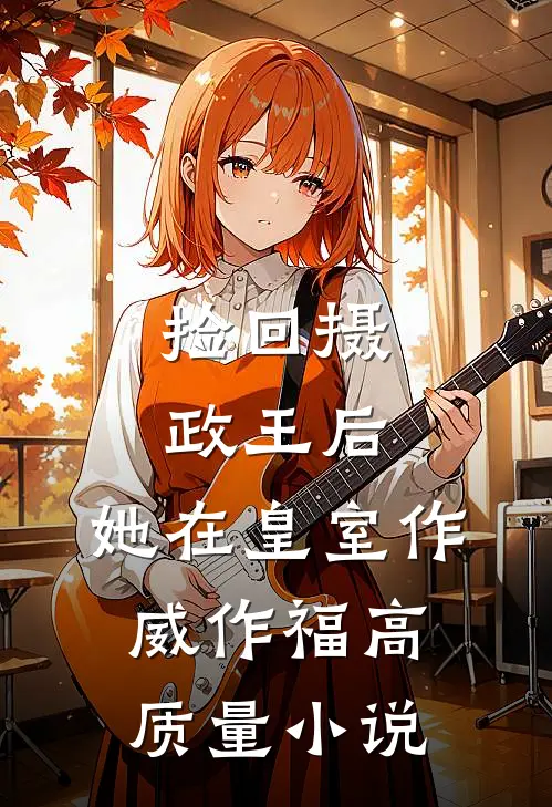 捡回摄政王后，她在皇室作威作福高质量小说