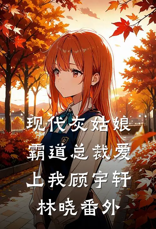 现代灰姑娘：霸道总裁爱上我顾宇轩林晓 番外