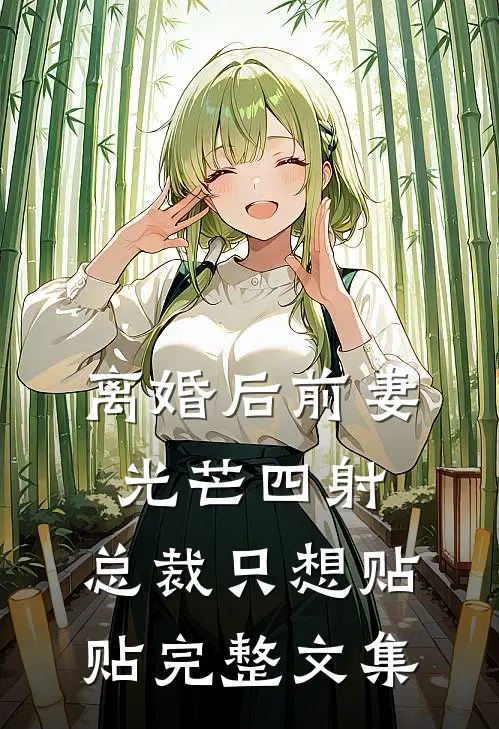 离婚后前妻光芒四射，总裁只想贴贴完整文集