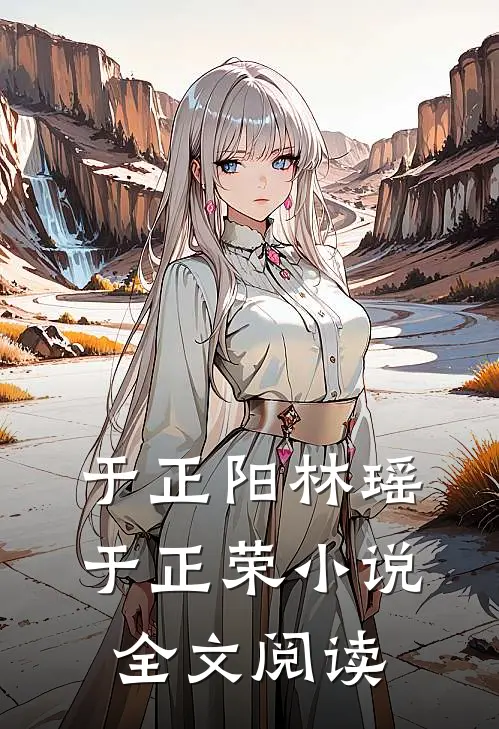 于正阳林瑶于正荣小说全文阅读