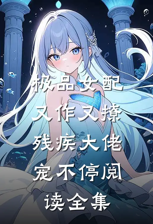 极品女配又作又撩，残疾大佬宠不停阅读全集