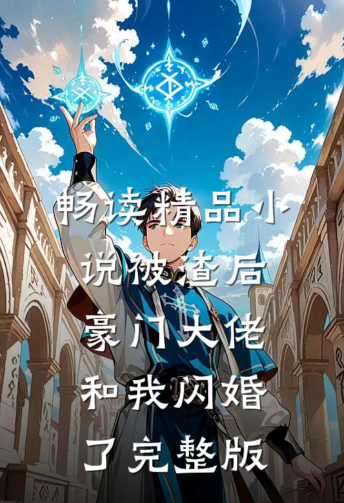 畅读精品小说被渣后豪门大佬和我闪婚了完整版