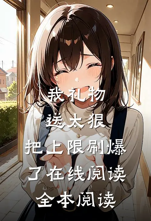 我礼物送太狠，把上限刷爆了在线阅读全本阅读